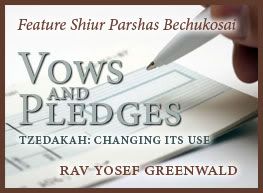 Feature Shiur Parshas Bechukosai: Vows & Pledges. Tzedakah: Changing its Use