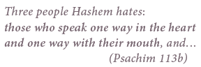 Three people Hashem hates those who speak one way in the heart and one way with their mouth, and.........(Psachim 113b)