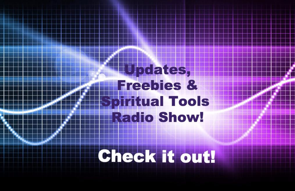 Updates Freebies & Spiritual Tools Radio Show announcement